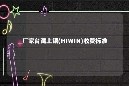 厂家台湾上银(HIWIN)收费标准 